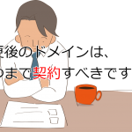 変更後のドメインはいつまで契約すべきですか？