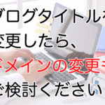 ブログタイトルを変更する場合はドメイン変更も検討しましょう。