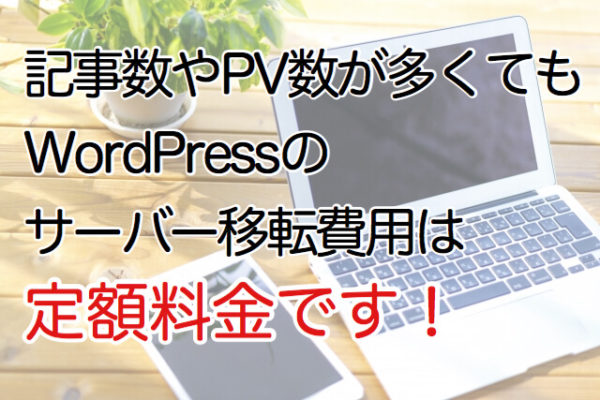 記事数やPV数が多くてもWordPressのサーバー移転費用は定額料金です。