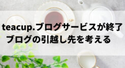 【teacup.のブログサービスが終了】ブログの引越し先を考える