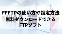 FFFTPの使い方や設定方法を解説※無料ダウンロードできるFTPソフト