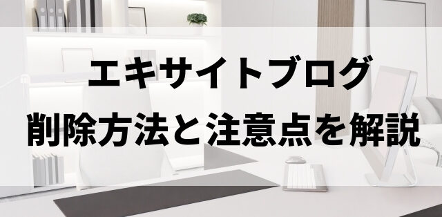 エキサイトブログの削除方法と注意点を解説