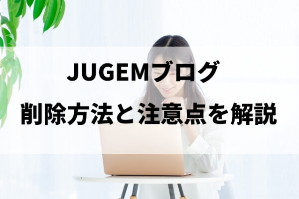 JUGEMブログの削除方法と注意点を解説