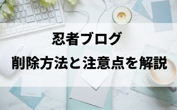 忍者ブログの削除方法と注意点を解説