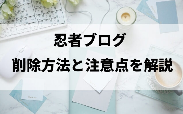 忍者ブログの削除方法と注意点を解説
