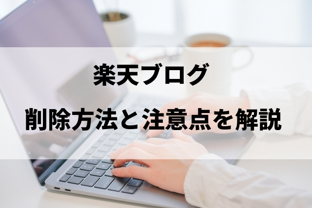 楽天ブログの削除方法と注意点