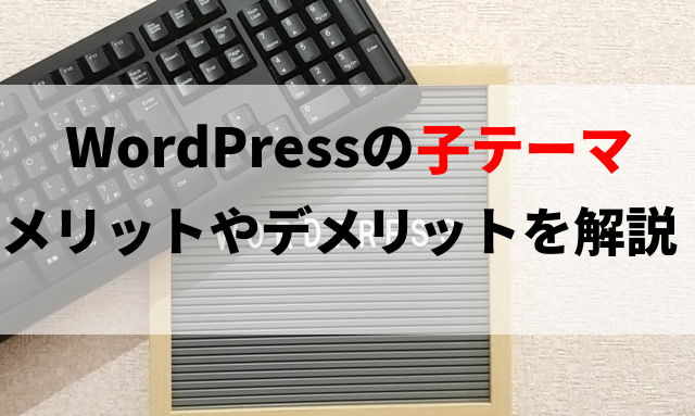 WordPressの子テーマを使うメリットやデメリット