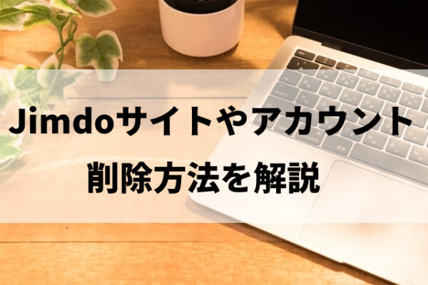 Jimdoサイトやアカウントの削除方法と注意点を解説