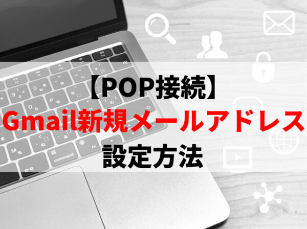 【POP接続】Gmail新規メールアドレス設定方法