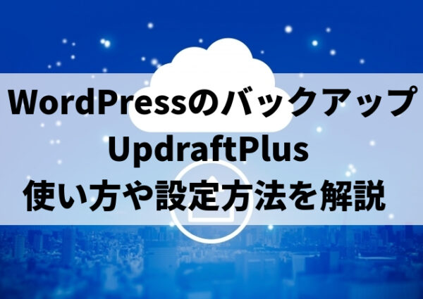 WordPressのバックアッププラグイン『UpdraftPlus』 の使い方や設定方法を解説