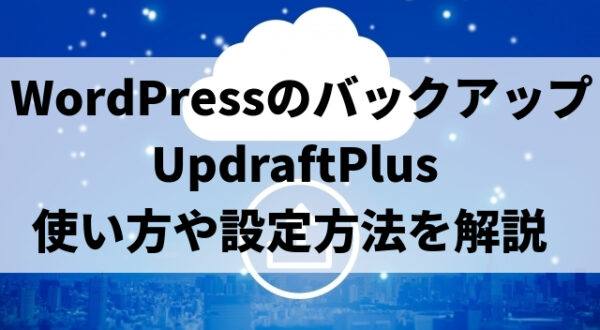 WordPressのバックアッププラグイン『UpdraftPlus』 の使い方や設定方法を解説