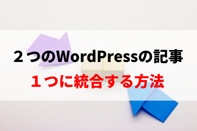 ２つのWordPressの記事を１つに統合する方法