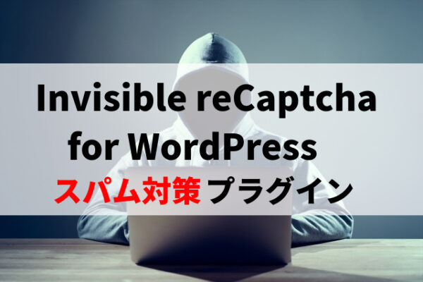 Invisible reCaptcha for WordPressの使い方を解説※スパム対策プラグインとして推奨