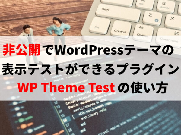 WP Theme Testの使い方※非公開でWordPressテーマの表示テストができるプラグイン