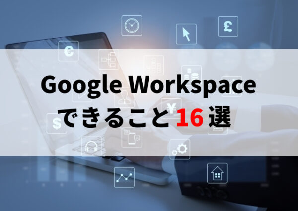 業務の効率化になる！Google Workspaceでできること16選