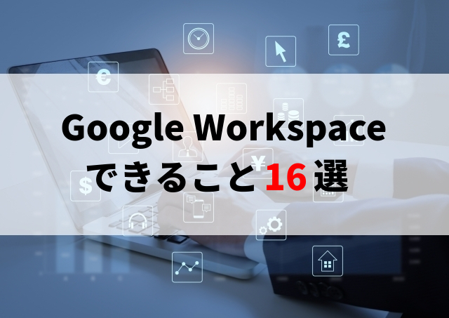 業務の効率化になる！Google Workspaceでできること16選