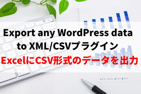 Export any WordPress data to XML/CSVの使い方※WordPressの記事をExcelにエクスポートするプラグイン