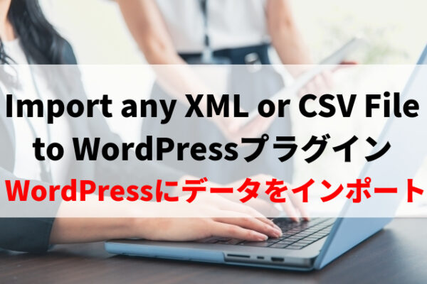 Import any XML or CSV File to WordPressの使い方※WordPressにデータをインポートできるプラグイン