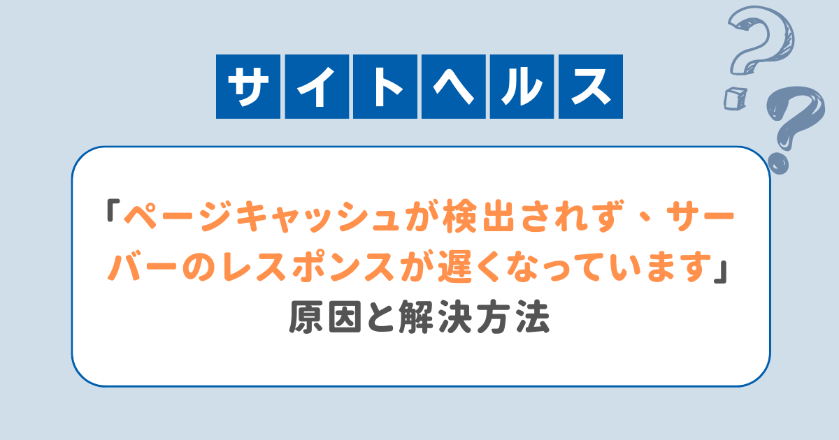 「ページキャッシュが検出されず、サーバーのレスポンスが遅くなっています」の原因と解決方法