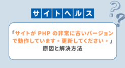「サイトが PHP の非常に古いバージョンで動作しています。更新してください。」の原因と解決方法