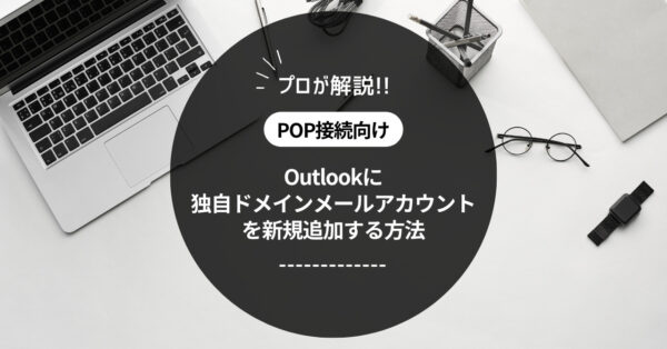 【POP接続】Outlookに独自ドメインメールアカウントを新規追加する方法