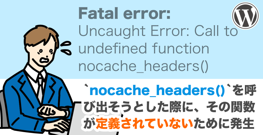 Fatal error: Uncaught Error: Call to undefined function nocache_headers()とは